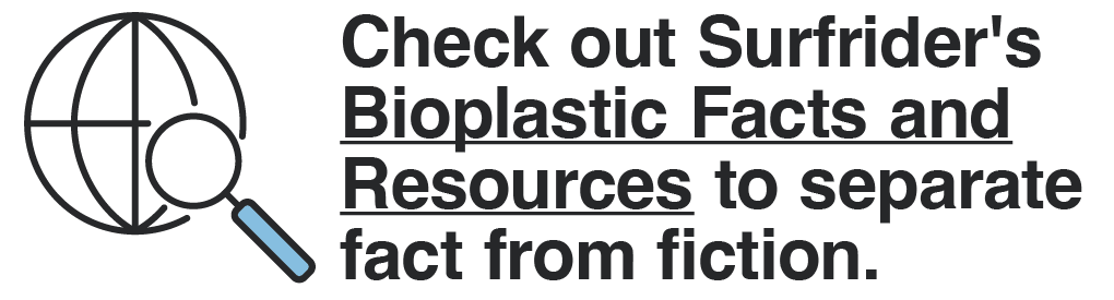 Check out Surfrider's Bioplastic Facts and Resources to separate fact from fiction.