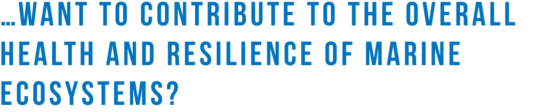 ...want to contribute to the overall health and resilience of marine ecosystems?